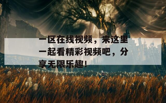 一区在线视频，来这里一起看精彩视频吧，分享无限乐趣！