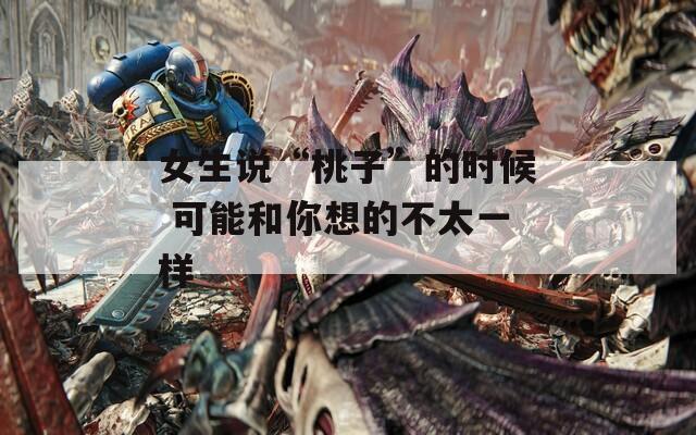 女生说“桃子”的时候 可能和你想的不太一样