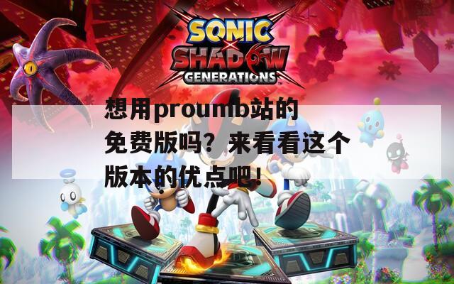 想用proumb站的免费版吗？来看看这个版本的优点吧！