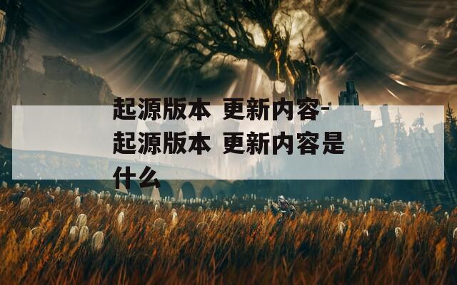 起源版本 更新内容-起源版本 更新内容是什么