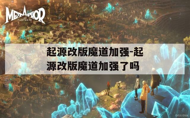 起源改版魔道加强-起源改版魔道加强了吗