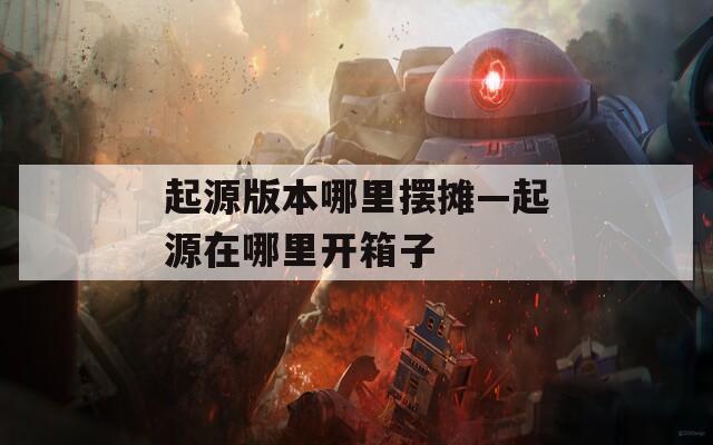 起源版本哪里摆摊—起源在哪里开箱子