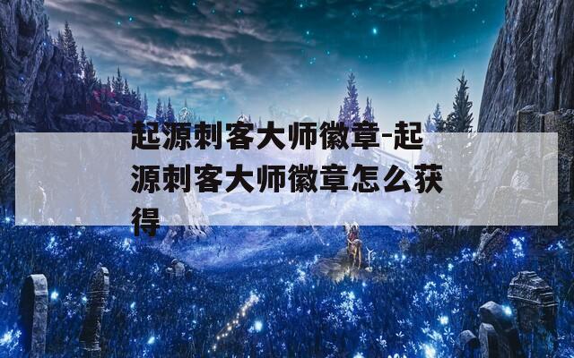 起源刺客大师徽章-起源刺客大师徽章怎么获得