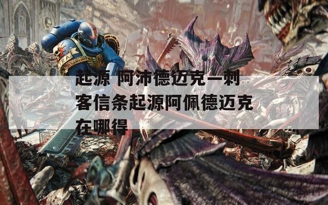 起源 阿沛德迈克—刺客信条起源阿佩德迈克在哪得