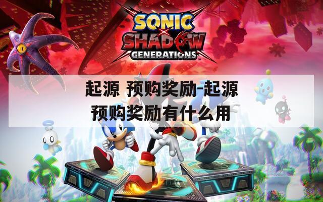 起源 预购奖励-起源 预购奖励有什么用