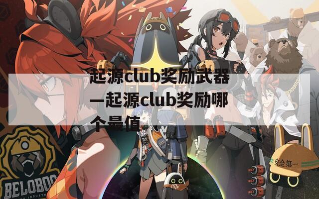 起源club奖励武器—起源club奖励哪个最值