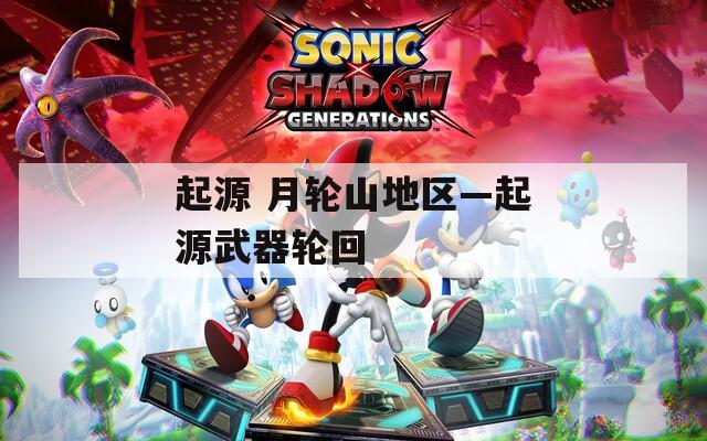起源 月轮山地区—起源武器轮回