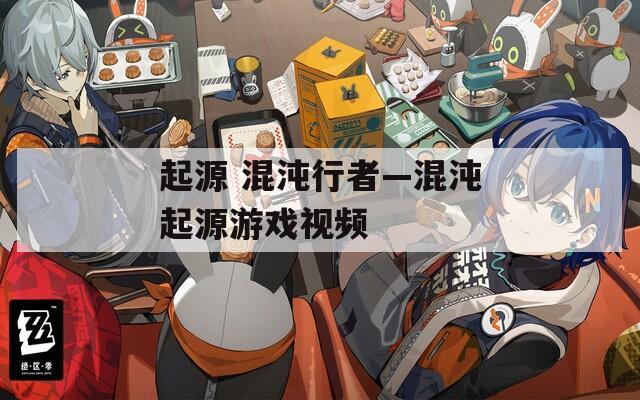 起源 混沌行者—混沌起源游戏视频