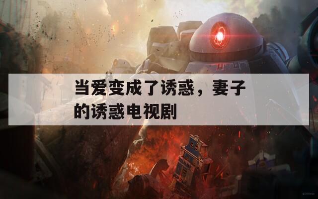当爱变成了诱惑，妻子的诱惑电视剧