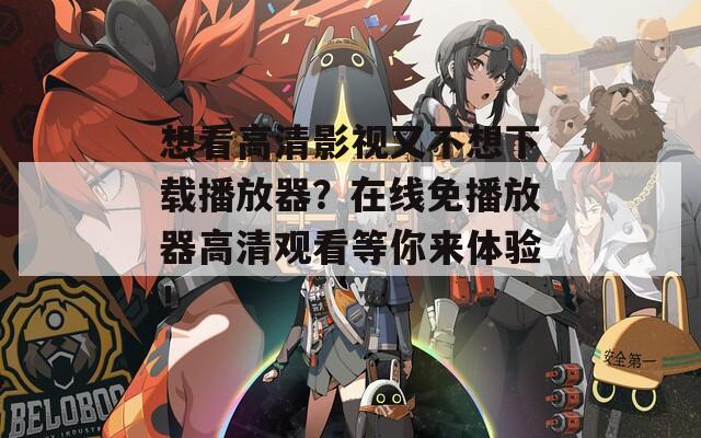 想看高清影视又不想下载播放器？在线免播放器高清观看等你来体验！