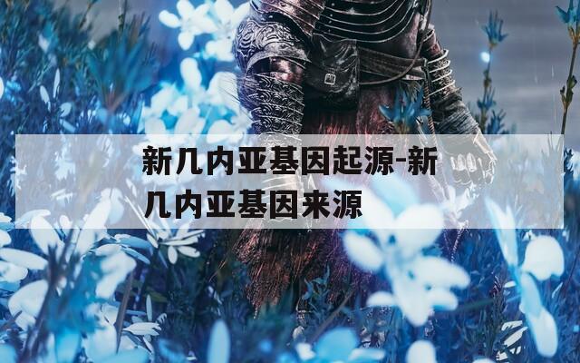 新几内亚基因起源-新几内亚基因来源