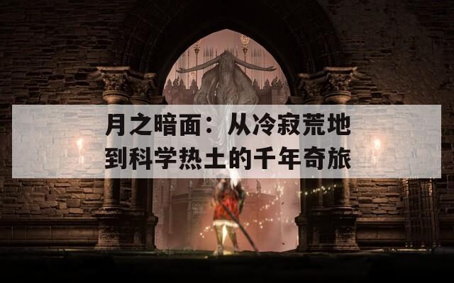 月之暗面：从冷寂荒地到科学热土的千年奇旅