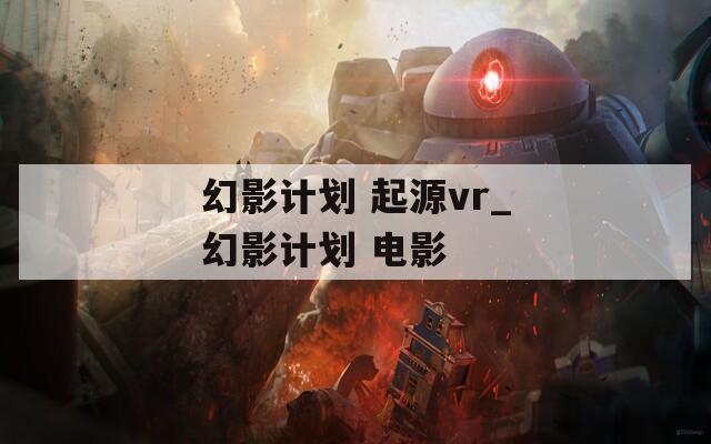 幻影计划 起源vr_幻影计划 电影