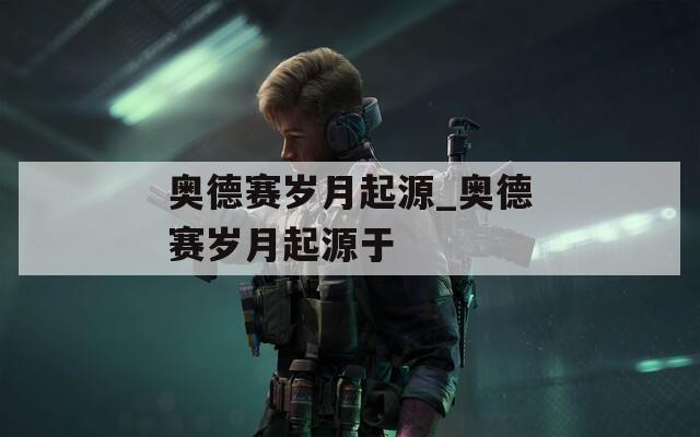 奥德赛岁月起源_奥德赛岁月起源于