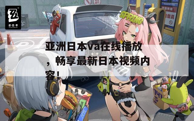 亚洲日本va在线播放，畅享最新日本视频内容！