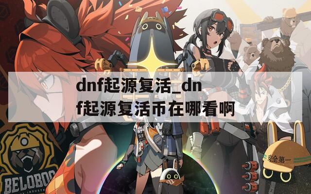 dnf起源复活_dnf起源复活币在哪看啊