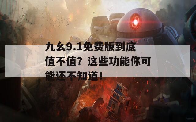 九幺9.1免费版到底值不值？这些功能你可能还不知道！