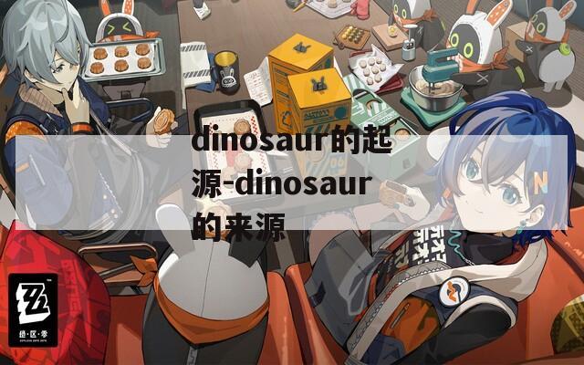 dinosaur的起源-dinosaur的来源