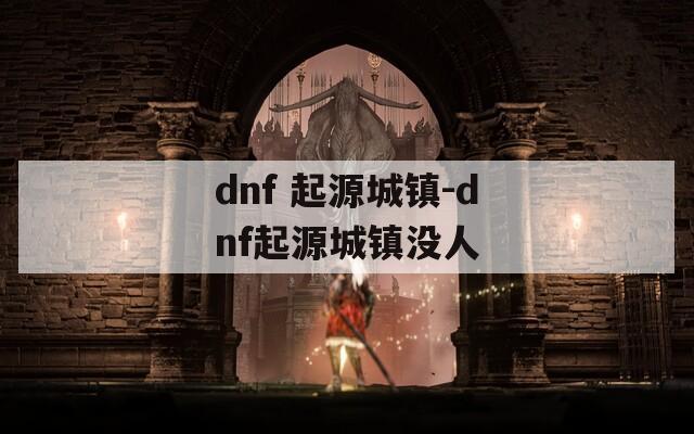 dnf 起源城镇-dnf起源城镇没人