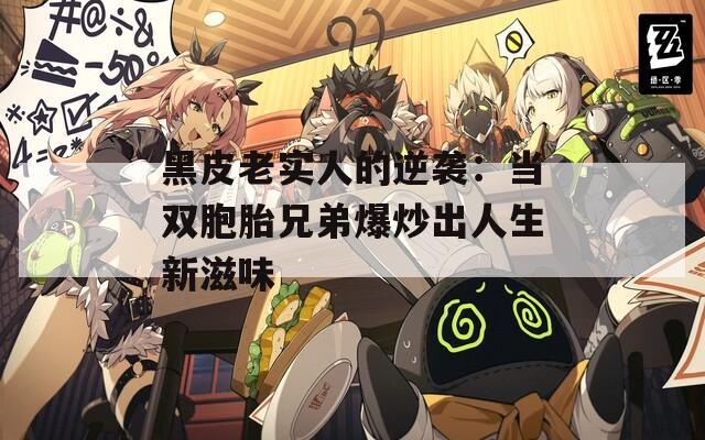 黑皮老实人的逆袭：当双胞胎兄弟爆炒出人生新滋味