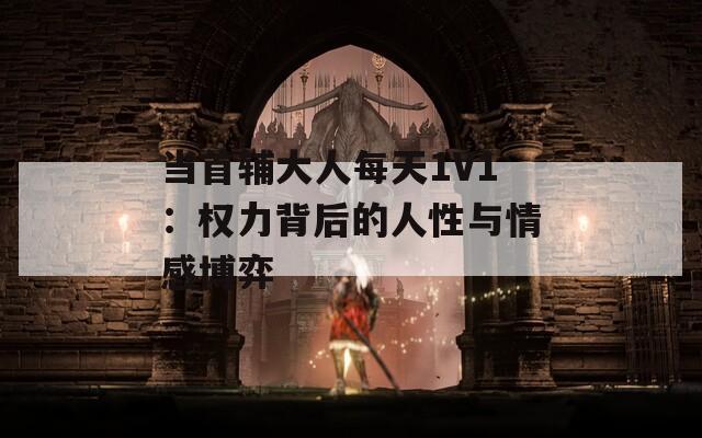 当首辅大人每天1V1：权力背后的人性与情感博弈