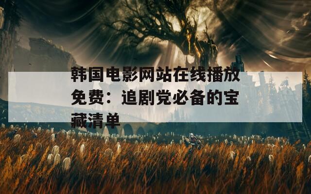 韩国电影网站在线播放免费：追剧党必备的宝藏清单