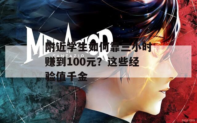 附近学生如何靠三小时赚到100元？这些经验值千金