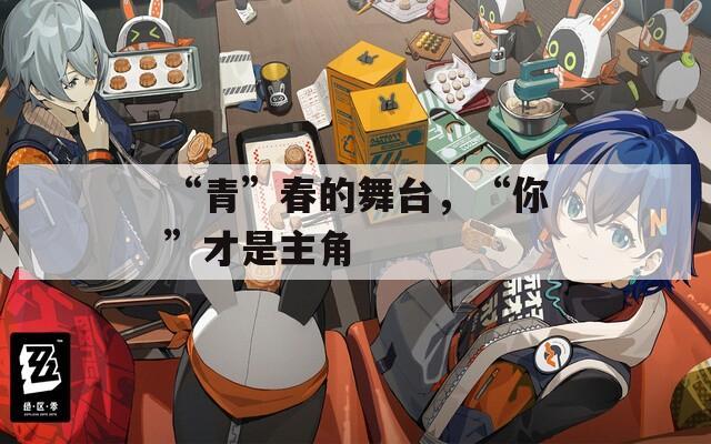 “青”春的舞台，“你”才是主角