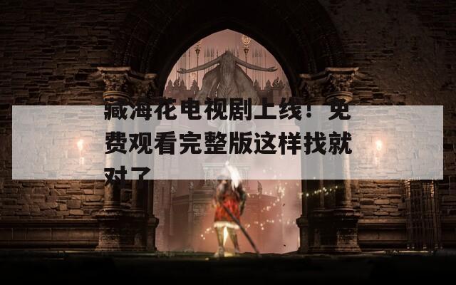 藏海花电视剧上线！免费观看完整版这样找就对了