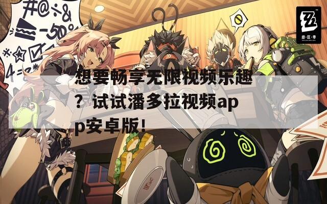 想要畅享无限视频乐趣？试试潘多拉视频app安卓版！