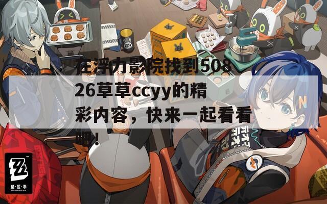 在浮力影院找到50826草草ccyy的精彩内容，快来一起看看吧！