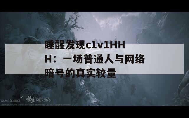 睡醒发现c1v1HHH：一场普通人与网络暗号的真实较量