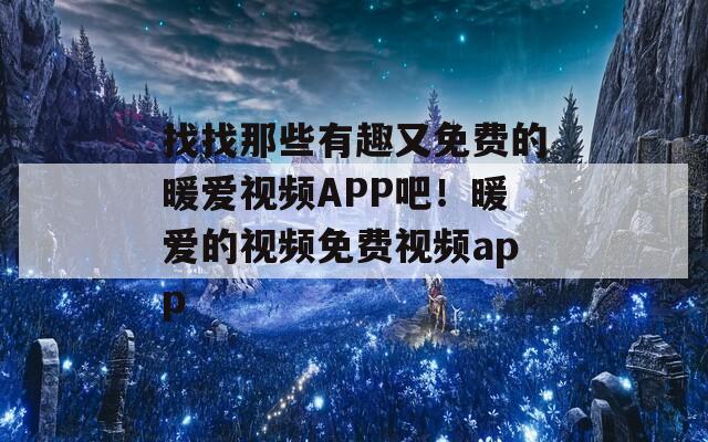 找找那些有趣又免费的暖爱视频APP吧！暖爱的视频免费视频app