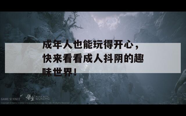 成年人也能玩得开心，快来看看成人抖阴的趣味世界！