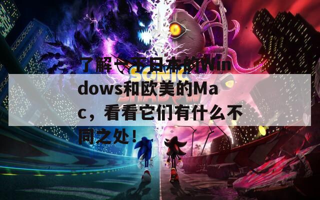 了解一下日本的Windows和欧美的Mac，看看它们有什么不同之处！
