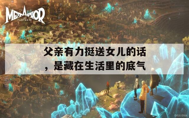 父亲有力挺送女儿的话，是藏在生活里的底气
