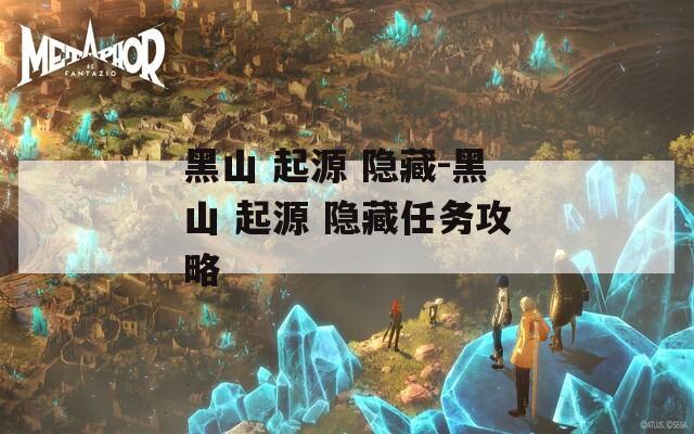 黑山 起源 隐藏-黑山 起源 隐藏任务攻略