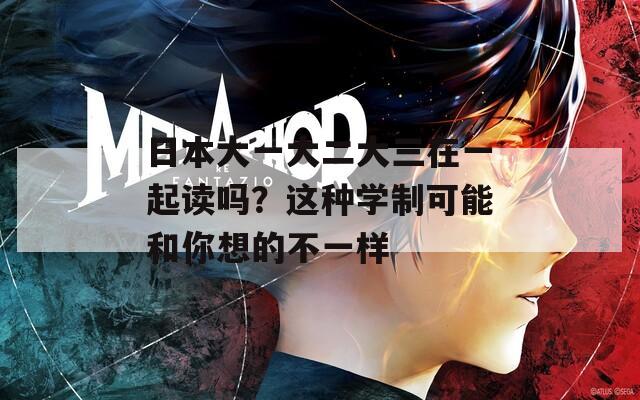日本大一大二大三在一起读吗？这种学制可能和你想的不一样
