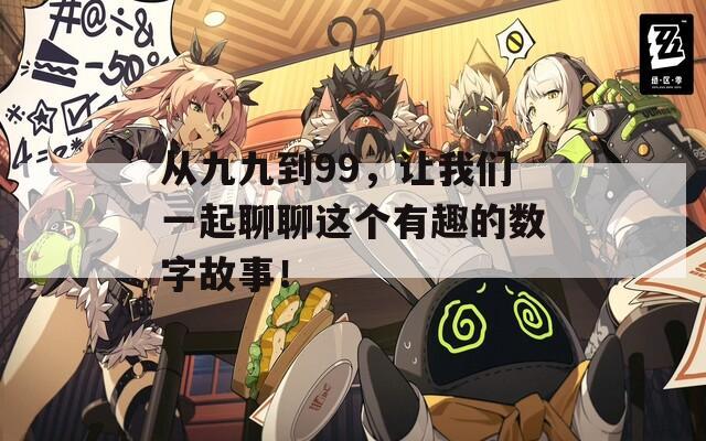 从九九到99，让我们一起聊聊这个有趣的数字故事！