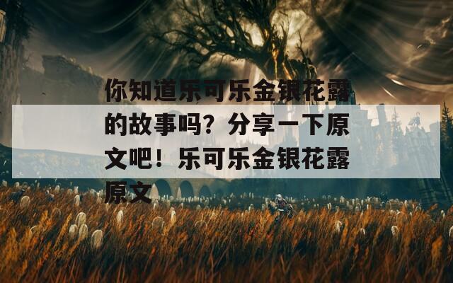 你知道乐可乐金银花露的故事吗？分享一下原文吧！乐可乐金银花露原文
