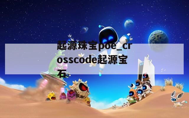 起源珠宝poe_crosscode起源宝石