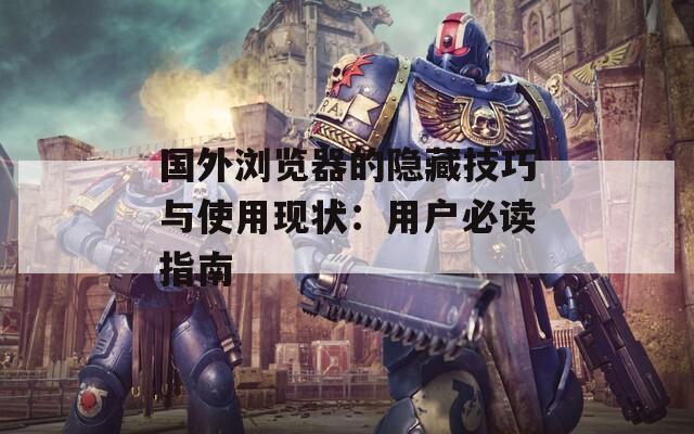 国外浏览器的隐藏技巧与使用现状：用户必读指南