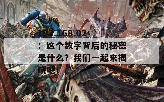 192.168.02：这个数字背后的秘密是什么？我们一起来揭晓吧！