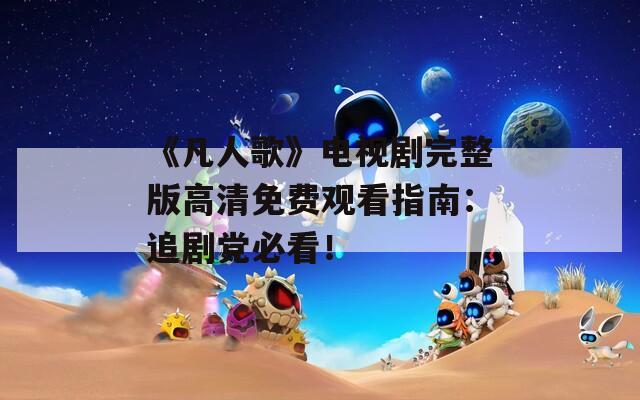 《凡人歌》电视剧完整版高清免费观看指南：追剧党必看！
